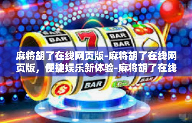 麻将胡了在线网页版-麻将胡了在线网页版，便捷娱乐新体验-麻将胡了在线网页版