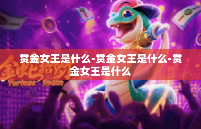 赏金女王是什么-赏金女王是什么-赏金女王是什么