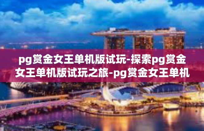 pg赏金女王单机版试玩-探索pg赏金女王单机版试玩之旅-pg赏金女王单机版试玩
