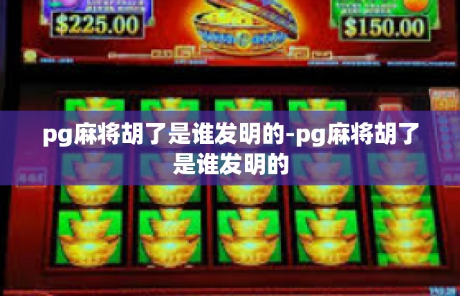 pg麻将胡了是谁发明的-pg麻将胡了是谁发明的