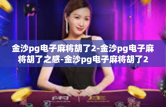 金沙pg电子麻将胡了2-金沙pg电子麻将胡了之感-金沙pg电子麻将胡了2