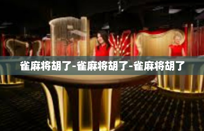雀麻将胡了-雀麻将胡了-雀麻将胡了