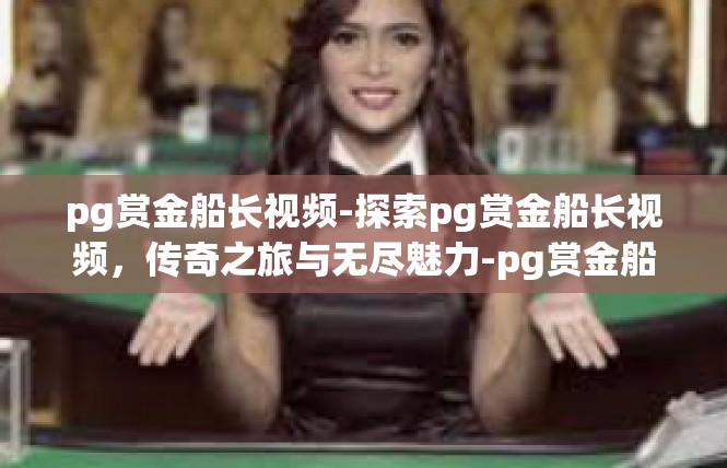 pg赏金船长视频-探索pg赏金船长视频，传奇之旅与无尽魅力-pg赏金船长视频