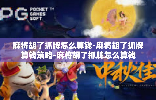 麻将胡了抓牌怎么算钱-麻将胡了抓牌算钱策略-麻将胡了抓牌怎么算钱