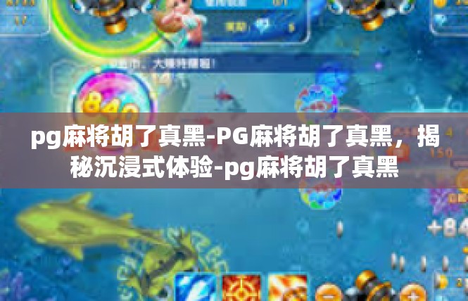 pg麻将胡了真黑-PG麻将胡了真黑，揭秘沉浸式体验-pg麻将胡了真黑