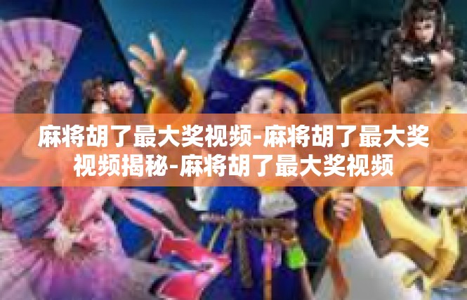麻将胡了最大奖视频-麻将胡了最大奖视频揭秘-麻将胡了最大奖视频