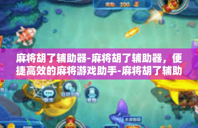 麻将胡了辅助器-麻将胡了辅助器，便捷高效的麻将游戏助手-麻将胡了辅助器