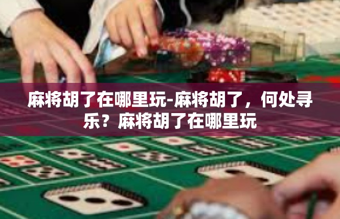 麻将胡了在哪里玩-麻将胡了，何处寻乐？麻将胡了在哪里玩