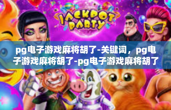 pg电子游戏麻将胡了-关键词，pg电子游戏麻将胡了-pg电子游戏麻将胡了