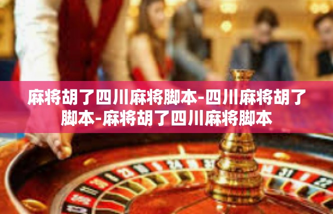 麻将胡了四川麻将脚本-四川麻将胡了脚本-麻将胡了四川麻将脚本
