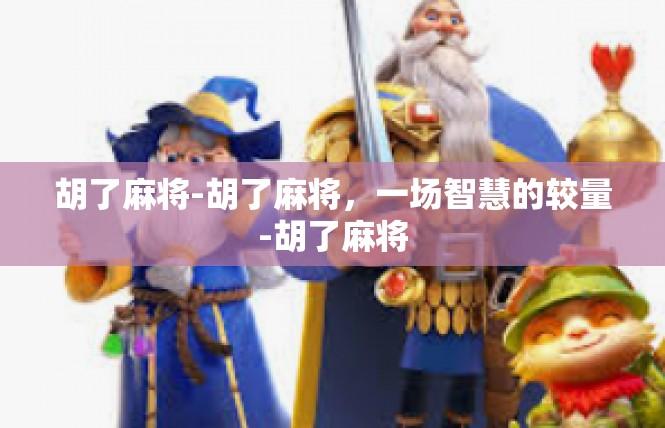 胡了麻将-胡了麻将，一场智慧的较量-胡了麻将