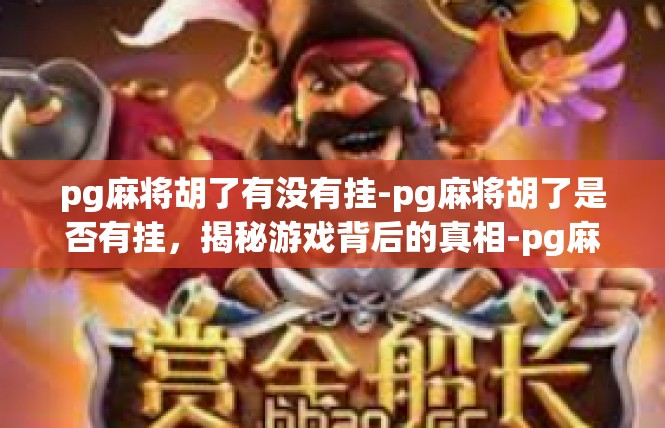 pg麻将胡了有没有挂-pg麻将胡了是否有挂，揭秘游戏背后的真相-pg麻将胡了有没有挂