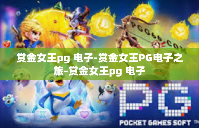 赏金女王pg 电子-赏金女王PG电子之旅-赏金女王pg 电子