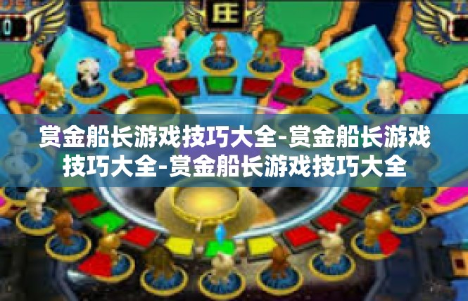 赏金船长游戏技巧大全-赏金船长游戏技巧大全-赏金船长游戏技巧大全