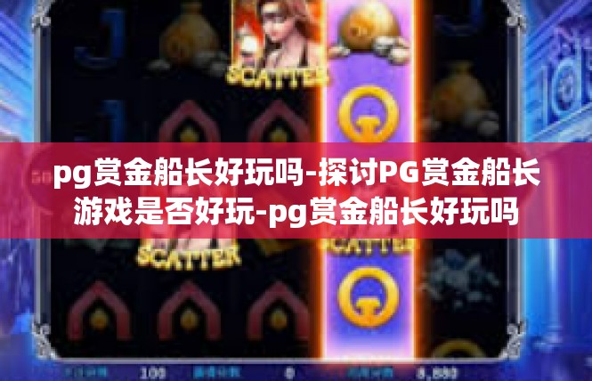 pg赏金船长好玩吗-探讨PG赏金船长游戏是否好玩-pg赏金船长好玩吗