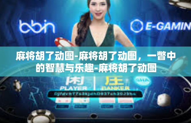 麻将胡了动图-麻将胡了动图，一瞥中的智慧与乐趣-麻将胡了动图