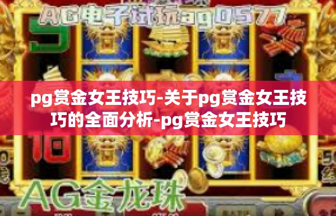 pg赏金女王技巧-关于pg赏金女王技巧的全面分析-pg赏金女王技巧