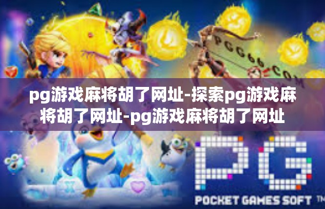 pg游戏麻将胡了网址-探索pg游戏麻将胡了网址-pg游戏麻将胡了网址