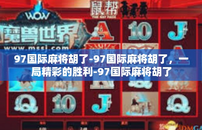 97国际麻将胡了-97国际麻将胡了，一局精彩的胜利-97国际麻将胡了