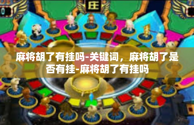 麻将胡了有挂吗-关键词，麻将胡了是否有挂-麻将胡了有挂吗