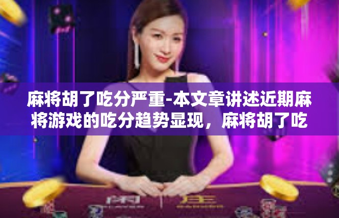 麻将胡了吃分严重-本文章讲述近期麻将游戏的吃分趋势显现，麻将胡了吃分严重等问题带来揭示及其反映现实的意义和建议措施。通过快速，视角清楚为主题撰写，深入探讨麻将游戏中的规则和现象。麻将胡了吃分严重