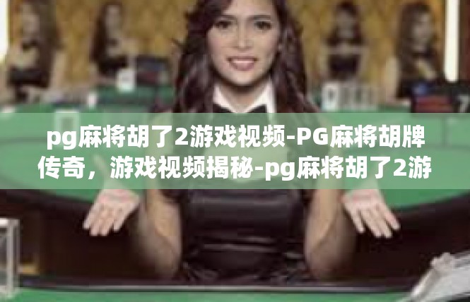 pg麻将胡了2游戏视频-PG麻将胡牌传奇，游戏视频揭秘-pg麻将胡了2游戏视频