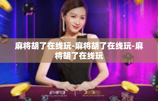 麻将胡了在线玩-麻将胡了在线玩-麻将胡了在线玩