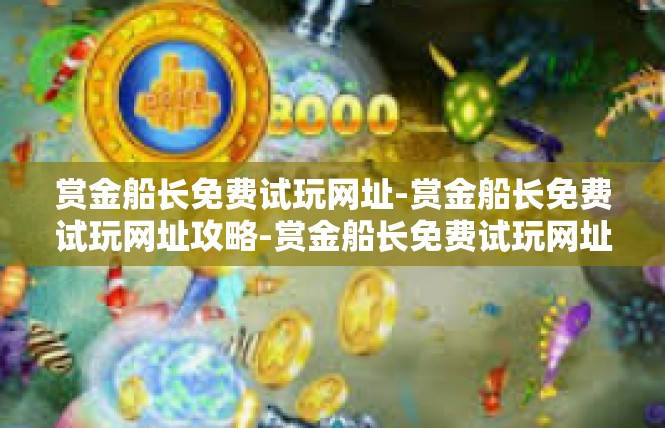 赏金船长免费试玩网址-赏金船长免费试玩网址攻略-赏金船长免费试玩网址