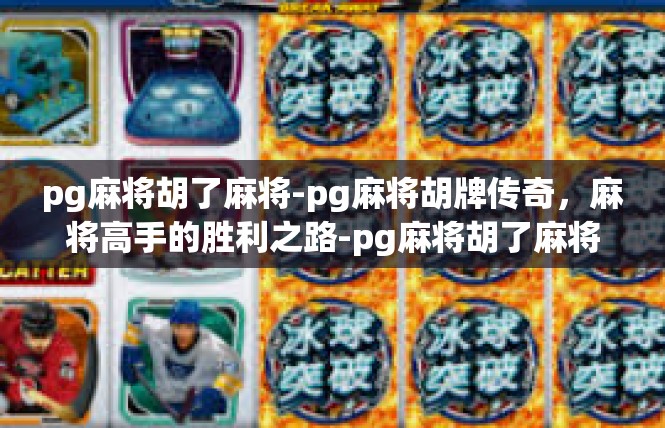 pg麻将胡了麻将-pg麻将胡牌传奇，麻将高手的胜利之路-pg麻将胡了麻将