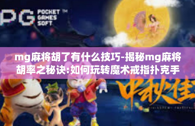 mg麻将胡了有什么技巧-揭秘mg麻将胡率之秘诀:如何玩转魔术戒指扑克手机应用提示和技巧分享-mg麻将胡了有什么技巧