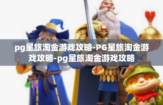 pg星旅淘金游戏攻略-PG星旅淘金游戏攻略-pg星旅淘金游戏攻略
