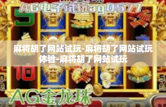 麻将胡了网站试玩-麻将胡了网站试玩体验-麻将胡了网站试玩