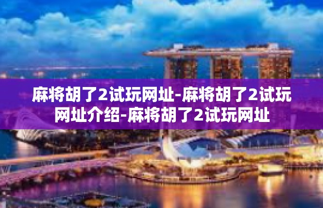 麻将胡了2试玩网址-麻将胡了2试玩网址介绍-麻将胡了2试玩网址