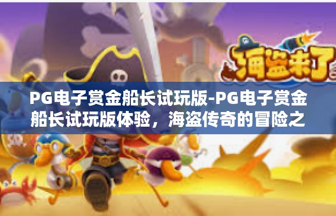 PG电子赏金船长试玩版-PG电子赏金船长试玩版体验，海盗传奇的冒险之旅-PG电子赏金船长试玩版