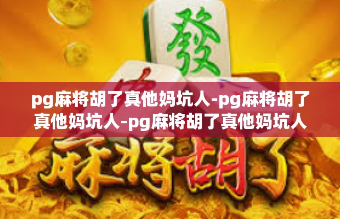 pg麻将胡了真他妈坑人-pg麻将胡了真他妈坑人-pg麻将胡了真他妈坑人