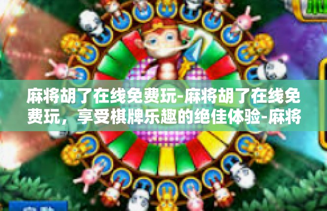 麻将胡了在线免费玩-麻将胡了在线免费玩，享受棋牌乐趣的绝佳体验-麻将胡了在线免费玩