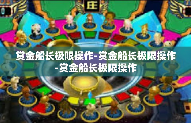 赏金船长极限操作-赏金船长极限操作-赏金船长极限操作