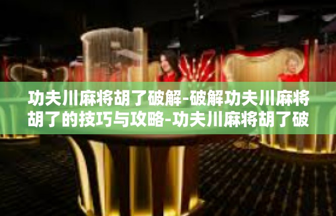 功夫川麻将胡了破解-破解功夫川麻将胡了的技巧与攻略-功夫川麻将胡了破解