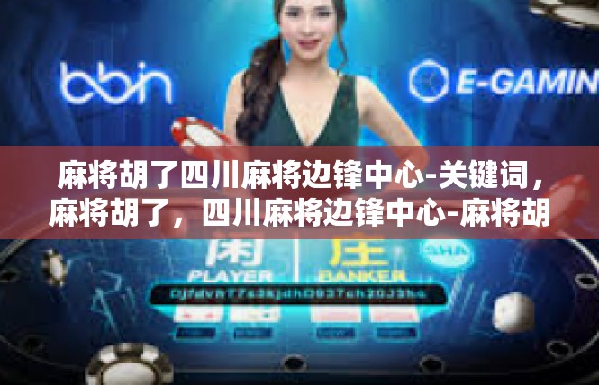 麻将胡了四川麻将边锋中心-关键词，麻将胡了，四川麻将边锋中心-麻将胡了四川麻将边锋中心