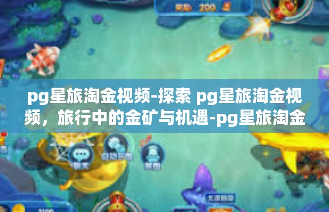 pg星旅淘金视频-探索 pg星旅淘金视频，旅行中的金矿与机遇-pg星旅淘金视频