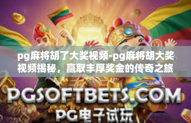 pg麻将胡了大奖视频-pg麻将胡大奖视频揭秘，赢取丰厚奖金的传奇之旅-pg麻将胡了大奖视频