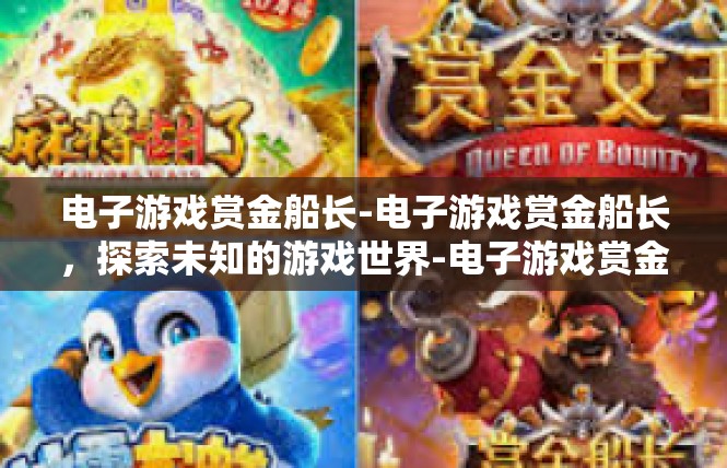 电子游戏赏金船长-电子游戏赏金船长，探索未知的游戏世界-电子游戏赏金船长