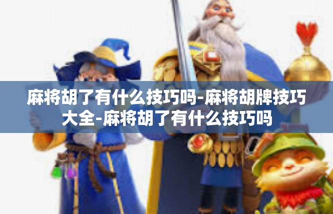 麻将胡了有什么技巧吗-麻将胡牌技巧大全-麻将胡了有什么技巧吗