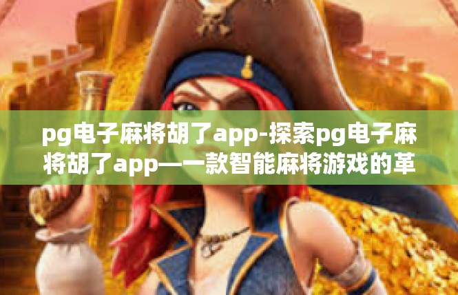 pg电子麻将胡了app-探索pg电子麻将胡了app—一款智能麻将游戏的革命性体验-pg电子麻将胡了app