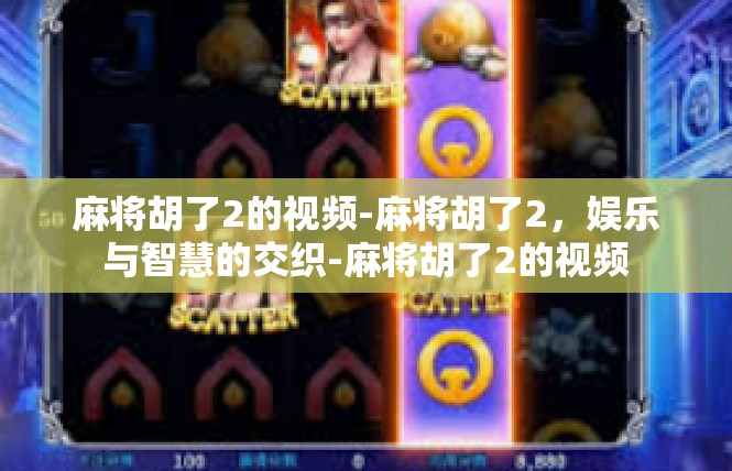 麻将胡了2的视频-麻将胡了2，娱乐与智慧的交织-麻将胡了2的视频