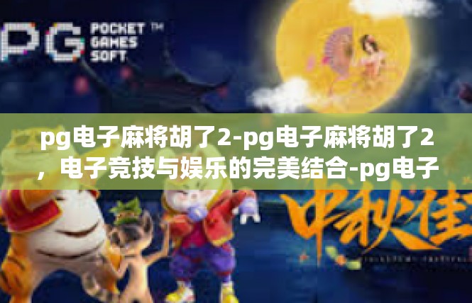 pg电子麻将胡了2-pg电子麻将胡了2，电子竞技与娱乐的完美结合-pg电子麻将胡了2