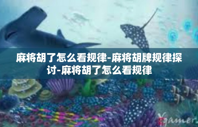 麻将胡了怎么看规律-麻将胡牌规律探讨-麻将胡了怎么看规律