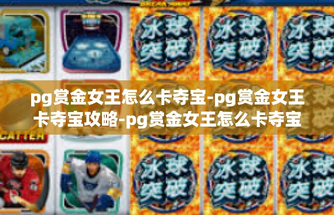 pg赏金女王怎么卡夺宝-pg赏金女王卡夺宝攻略-pg赏金女王怎么卡夺宝