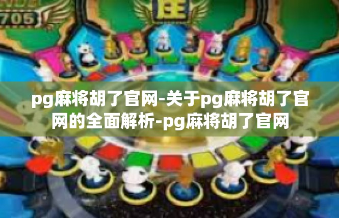 pg麻将胡了官网-关于pg麻将胡了官网的全面解析-pg麻将胡了官网