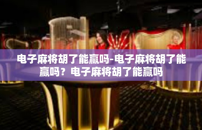 电子麻将胡了能赢吗-电子麻将胡了能赢吗？电子麻将胡了能赢吗